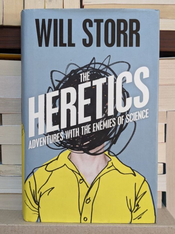The Heretics: Adventures with the Enemies of Science By Will Storr