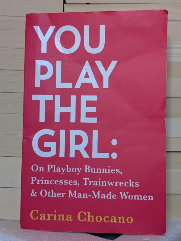 You Play the Girl: And Other Vexing Stories That Tell Women Who They Are by Carina Chocano
