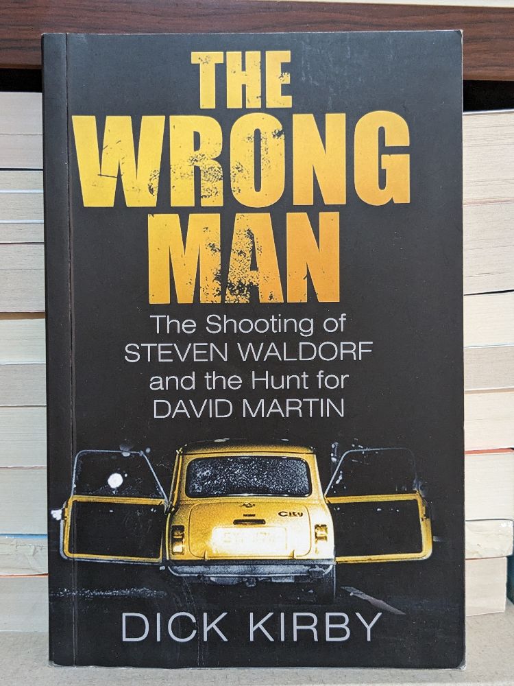 The Wrong Man: The Shooting of Steven Waldorf and the Hunt for David Martin by Dick Kirby