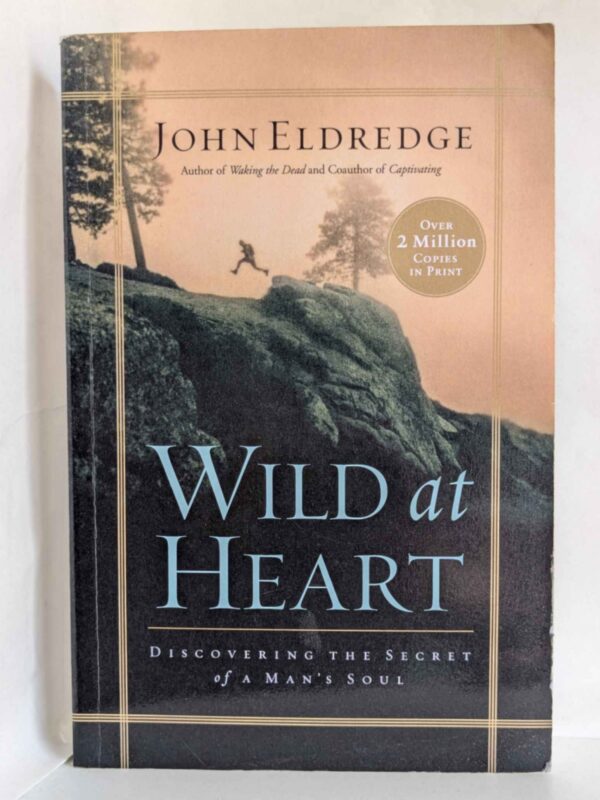 Wild at Heart: Discovering the Secret of a Man's Soul by John Eldredge