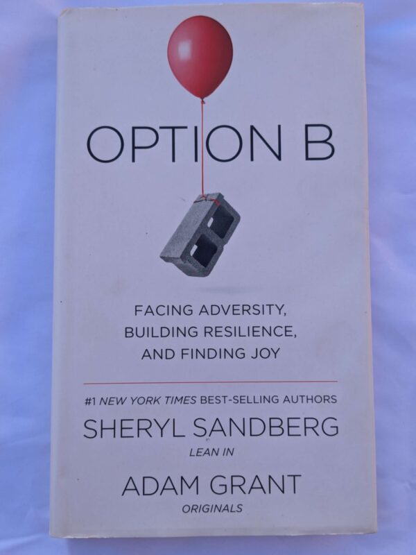 Option B: Facing Adversity, Building Resilience, and Finding Joy by Sheryl Sandberg, Adam M. Grant